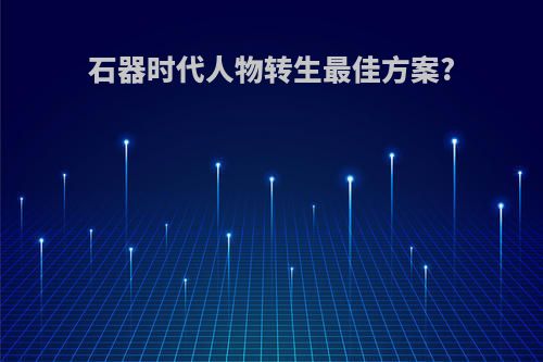 石器时代人物转生最佳方案?