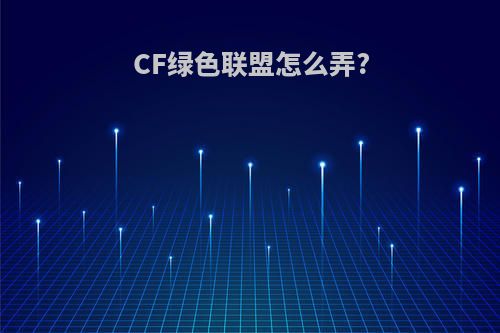 CF绿色联盟怎么弄?