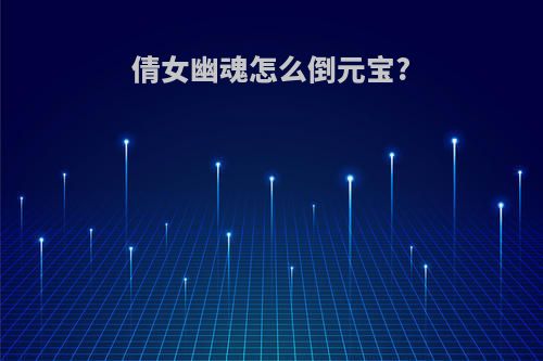 倩女幽魂怎么倒元宝?