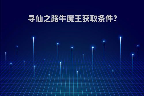 寻仙之路牛魔王获取条件?