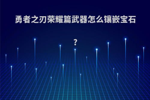 勇者之刃荣耀篇武器怎么镶嵌宝石?