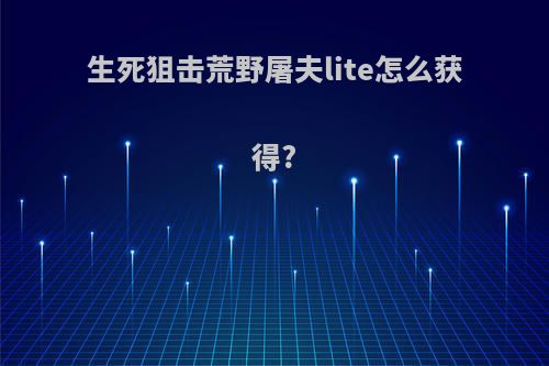 生死狙击荒野屠夫lite怎么获得?