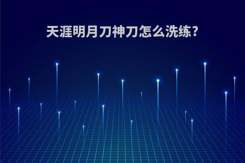 天涯明月刀神刀怎么洗练?