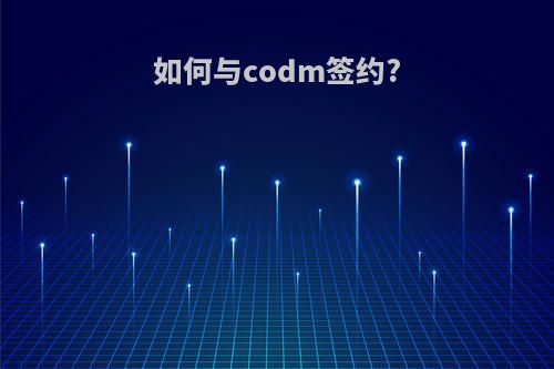 如何与codm签约?