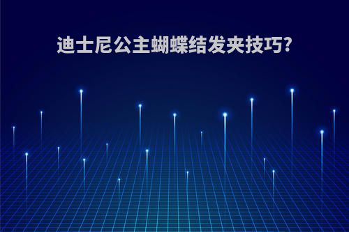 迪士尼公主蝴蝶结发夹技巧?