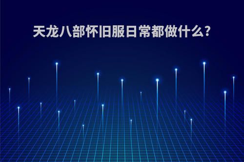 天龙八部怀旧服日常都做什么?