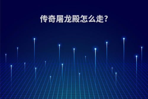 传奇屠龙殿怎么走?