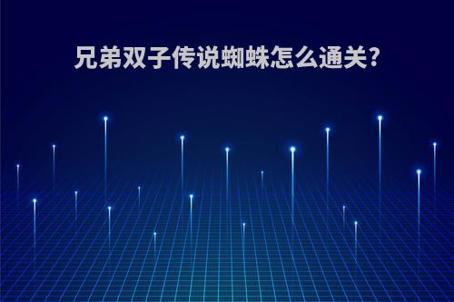 兄弟双子传说蜘蛛怎么通关?