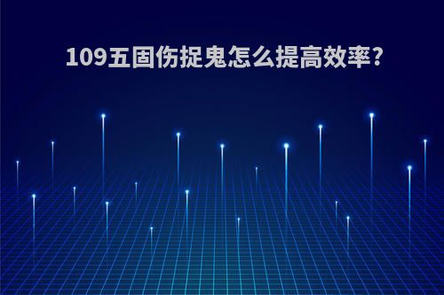 109五固伤捉鬼怎么提高效率?