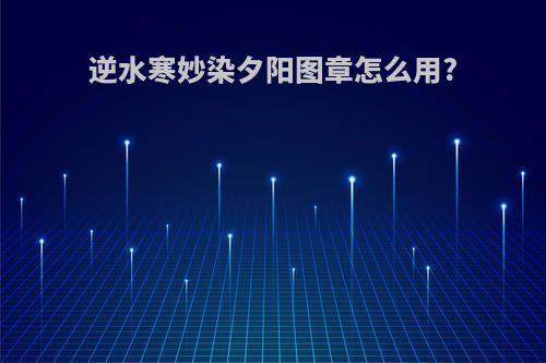 逆水寒妙染夕阳图章怎么用?