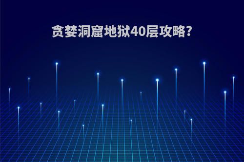贪婪洞窟地狱40层攻略?