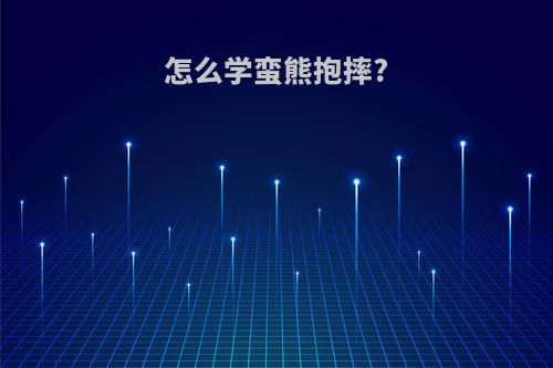 怎么学蛮熊抱摔?
