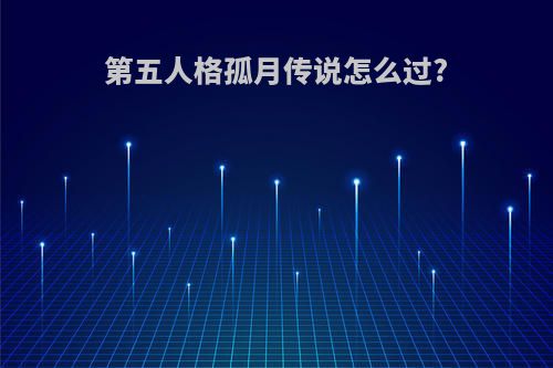 第五人格孤月传说怎么过?