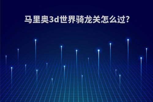 马里奥3d世界骑龙关怎么过?