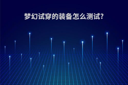 梦幻试穿的装备怎么测试?