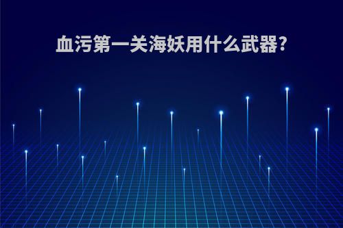 血污第一关海妖用什么武器?