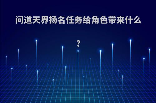 问道天界扬名任务给角色带来什么?