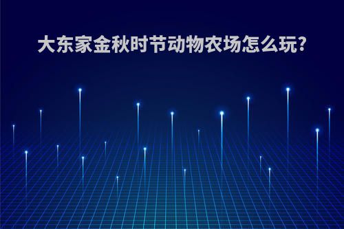 大东家金秋时节动物农场怎么玩?