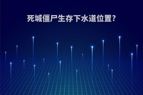 死城僵尸生存下水道位置?