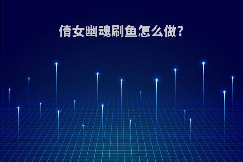 倩女幽魂刷鱼怎么做?
