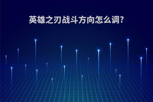 英雄之刃战斗方向怎么调?
