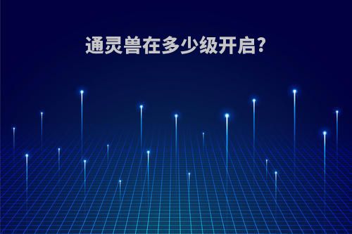 通灵兽在多少级开启?