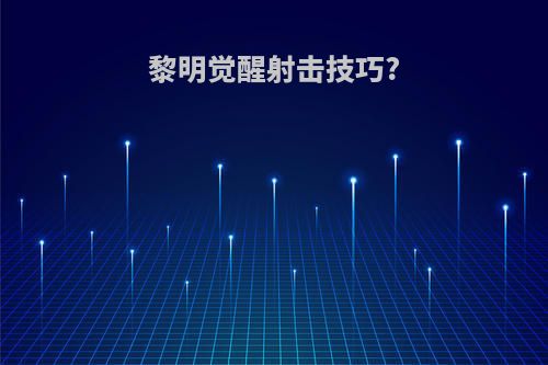 黎明觉醒射击技巧?