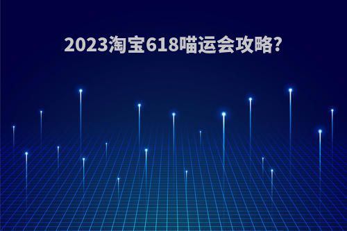 2023淘宝618喵运会攻略?