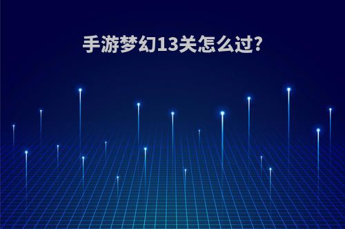 手游梦幻13关怎么过?