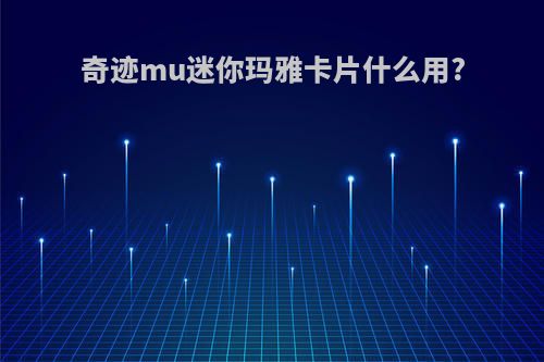 奇迹mu迷你玛雅卡片什么用?