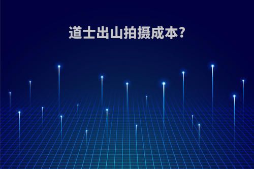 道士出山拍摄成本?