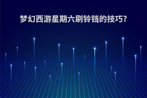 梦幻西游星期六刷铃铛的技巧?