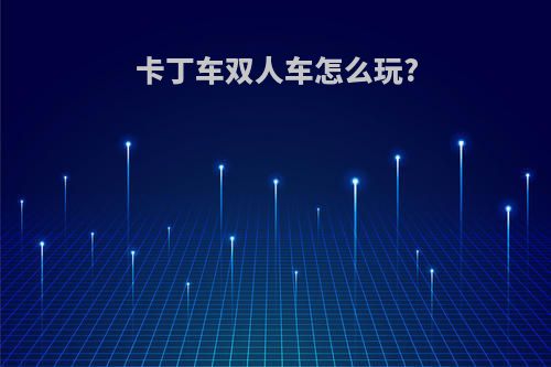 卡丁车双人车怎么玩?