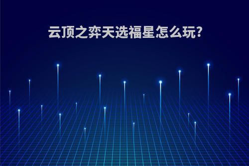 云顶之弈天选福星怎么玩?