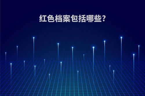 红色档案包括哪些?
