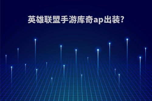 英雄联盟手游库奇ap出装?
