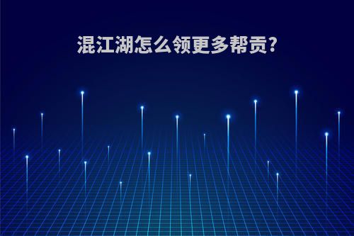 混江湖怎么领更多帮贡?