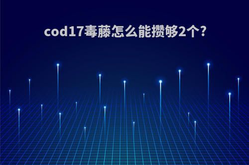 cod17毒藤怎么能攒够2个?