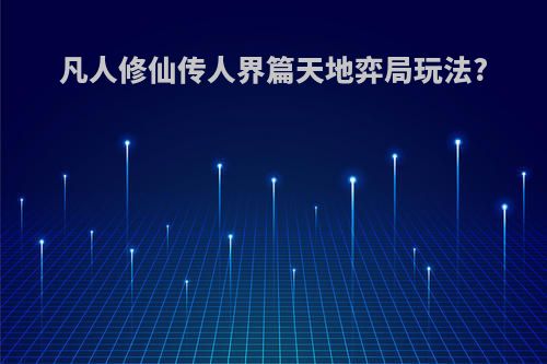 凡人修仙传人界篇天地弈局玩法?
