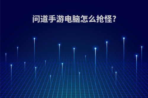 问道手游电脑怎么抢怪?