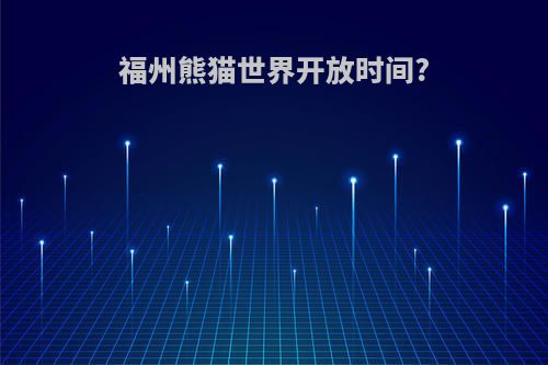 福州熊猫世界开放时间?