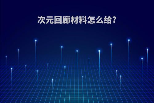 次元回廊材料怎么给?