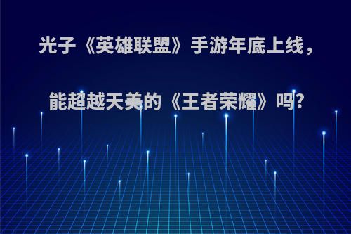 光子《英雄联盟》手游年底上线，能超越天美的《王者荣耀》吗?