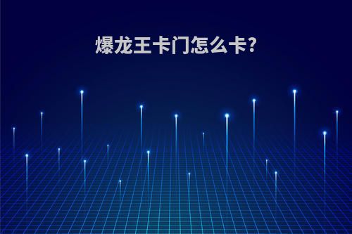 爆龙王卡门怎么卡?