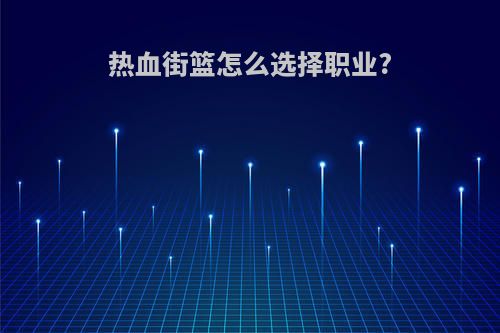 热血街篮怎么选择职业?
