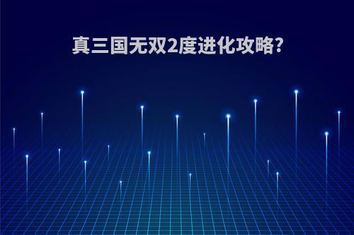 真三国无双2度进化攻略?