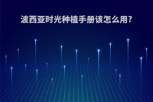 波西亚时光种植手册该怎么用?