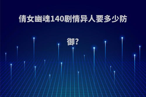 倩女幽魂140剧情异人要多少防御?