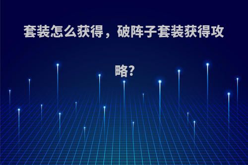 套装怎么获得，破阵子套装获得攻略?