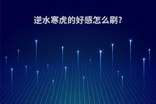 逆水寒虎的好感怎么刷?